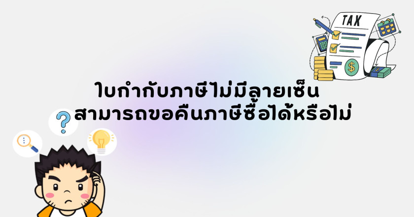 ใบกำกับภาษีไม่มีลายเซ็น สามารถขอคืนภาษีซื้อได้หรือไม่