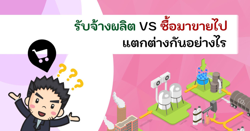 รับจ้างผลิต VS ซื้อมาขายไป แตกต่างกันอย่างไร
