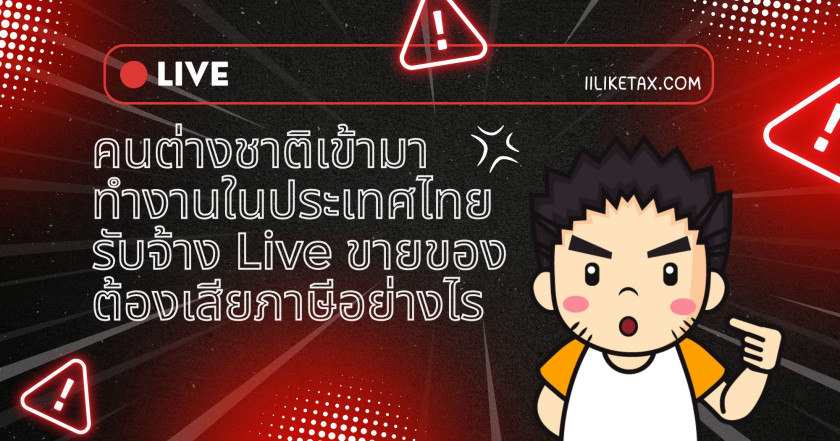 คนต่างชาติเข้ามาทำงานในประเทศไทยรับจ้าง Live ขายของ ต้องเสียภาษีอย่างไร