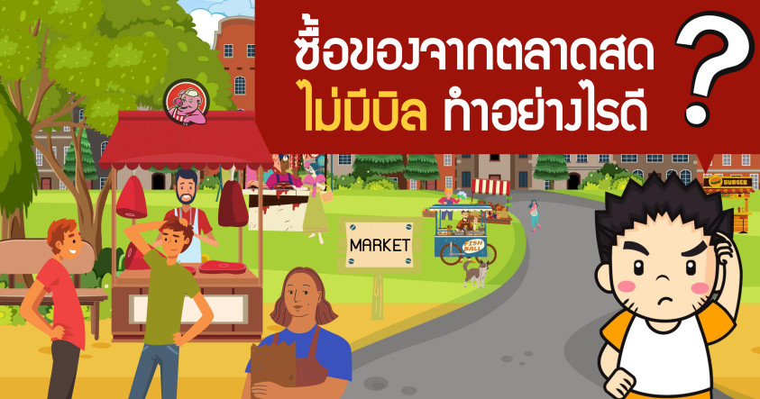 ซื้อของจากตลาดสดไม่มีบิล ทำอย่างไรดี