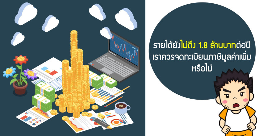 รายได้ยังไม่ถึง 1.8 ล้านบาทต่อปี เราควรจดทะเบียนภาษีมูลค่าเพิ่มหรือไม่