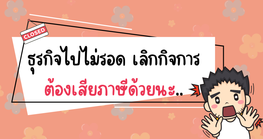 ธุรกิจไปไม่รอด เลิกการต้องเสียภาษีด้วยนะ