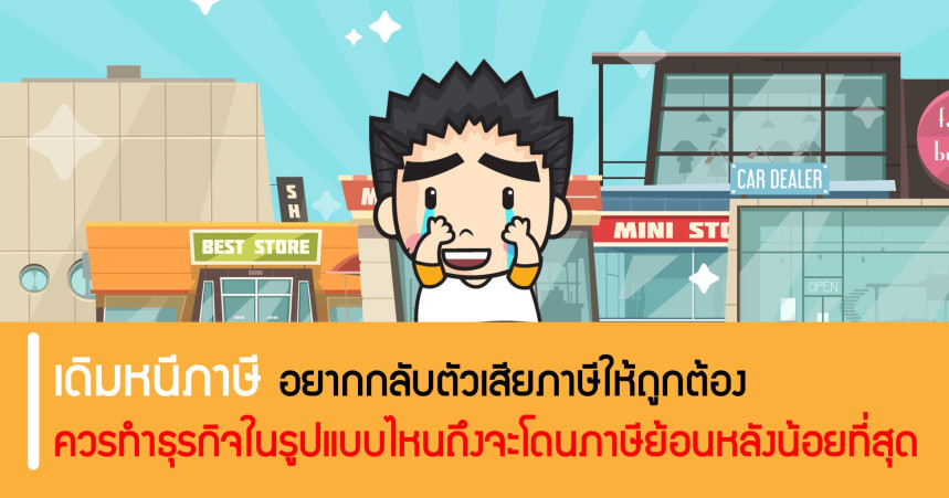 เดิมหนีภาษี อยากกลับตัวเสียภาษีให้ถูกต้อง ควรทำธุรกิจในรูปแบบไหนถึงจะโดนภาษีย้อนหลังน้อยที่สุด