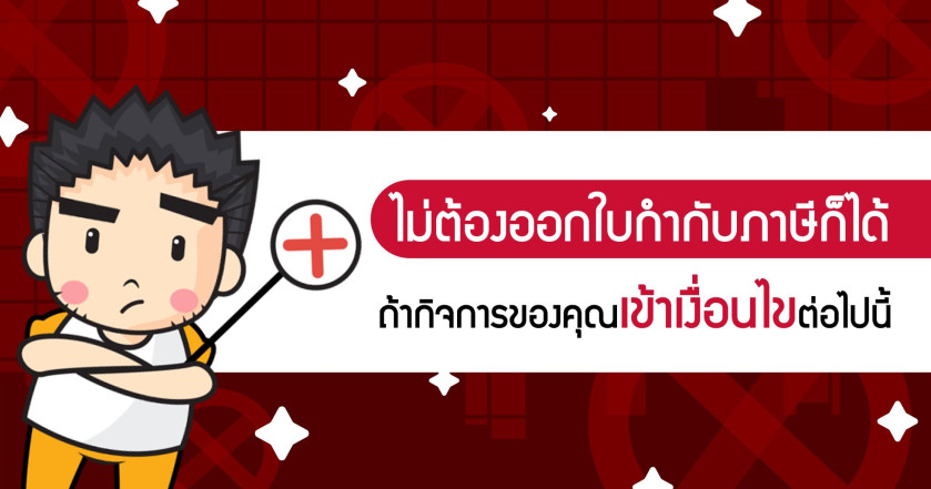 ไม่ต้องออกใบกำกับภาษีก็ได้ ถ้ากิจการของคุณเข้าเงื่อนไขต่อไปนี้