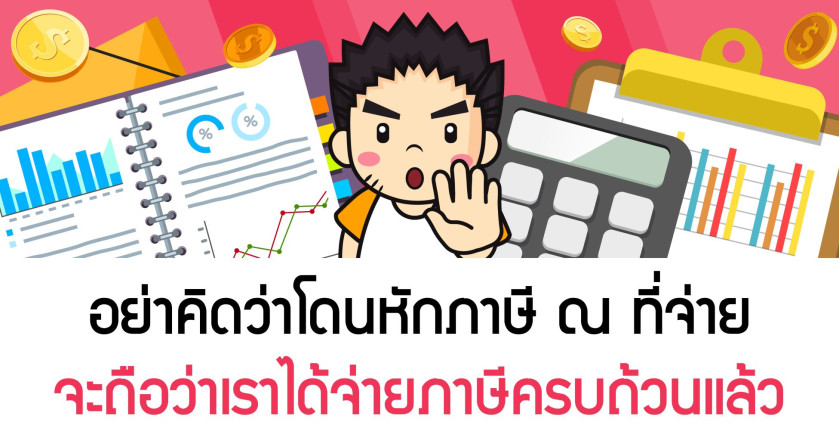 อย่าคิดว่าโดนหักภาษี ณ ที่จ่าย จะถือว่าเราได้จ่ายภาษีครบถ้วนแล้ว