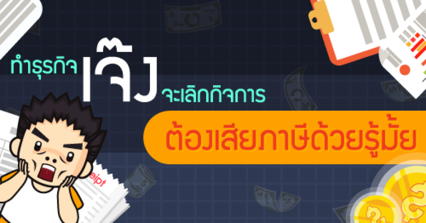 ทำธุรกิจ “เจ๊ง” จะเลิกกิจการ ต้องเสียภาษีด้วยรู้มั้ย!!