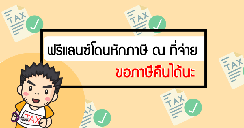 รู้หรือไม่? ฟรีแลน์ซ์โดนหักภาษี ณ ที่จ่าย สามารถขอคืนภาษีได้นะ