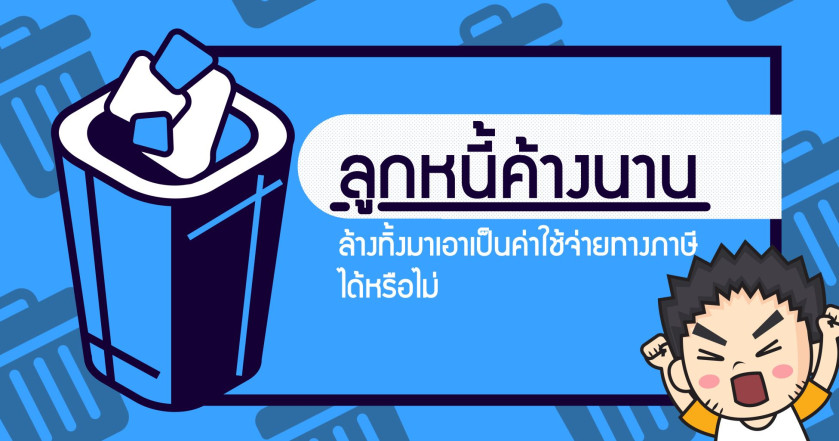ลูกหนี้ค้างนาน ล้างทิ้งมาเอาเป็นค่าใช้จ่ายทางภาษีได้หรือไม่