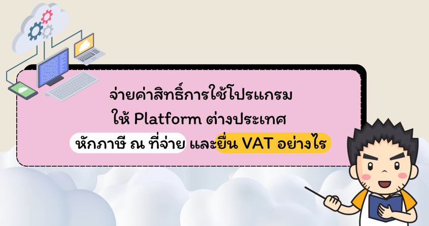จ่ายค่าสิทธิ์การใช้โปรแกรมให้ Platform ต่างประเทศ ต้องหักภาษี ณ ที่จ่าย และยื่น VAT อย่างไร
